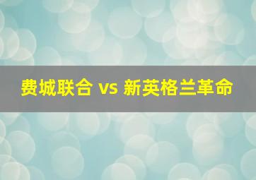 费城联合 vs 新英格兰革命